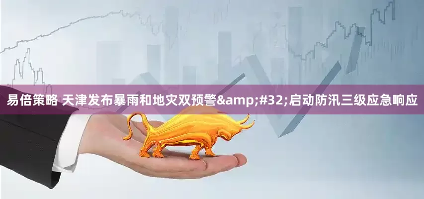 易倍策略 天津发布暴雨和地灾双预警 启动防汛三级应急响应