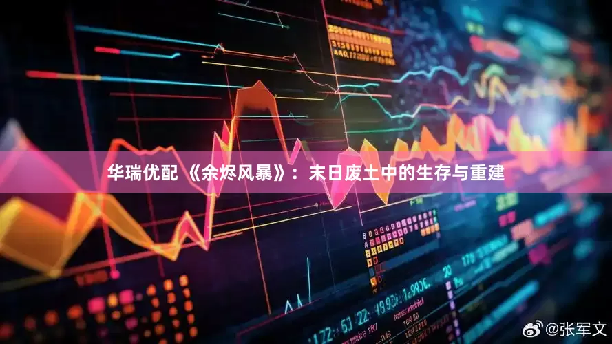 华瑞优配 《余烬风暴》：末日废土中的生存与重建