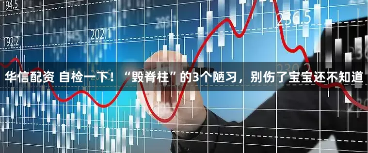 华信配资 自检一下！“毁脊柱”的3个陋习，别伤了宝宝还不知道